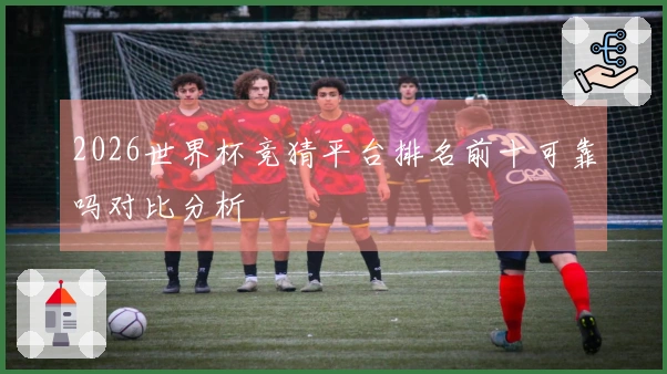 2026世界杯竞猜平台排名前十可靠吗对比分析