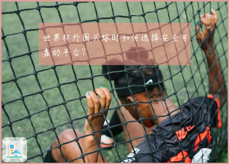 世界杯外围买球时如何选择安全可靠的平台？