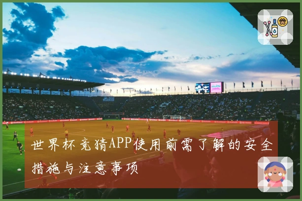 世界杯竞猜APP使用前需了解的安全措施与注意事项