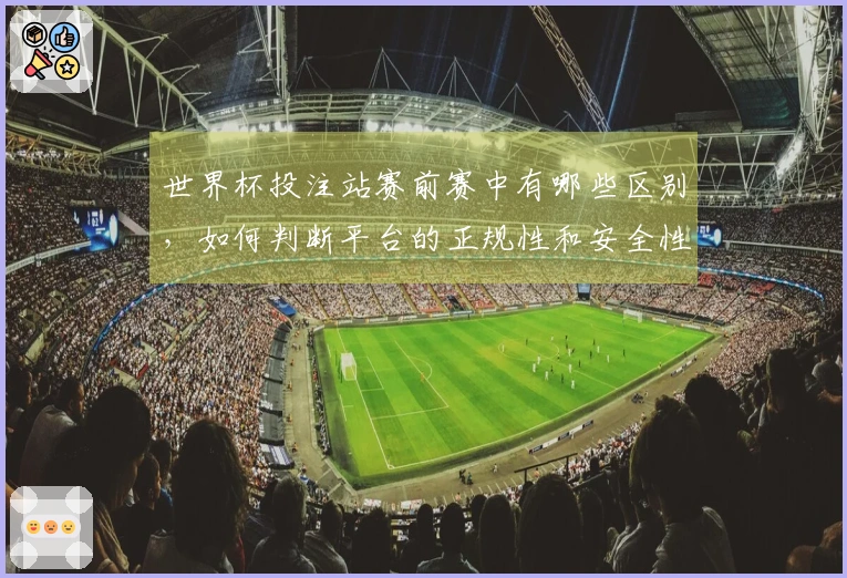 世界杯投注站赛前赛中有哪些区别，如何判断平台的正规性和安全性