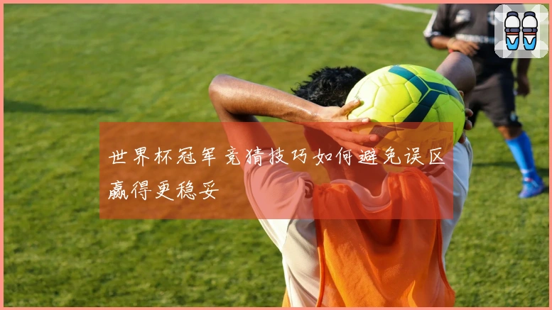 世界杯冠军竞猜技巧如何避免误区赢得更稳妥