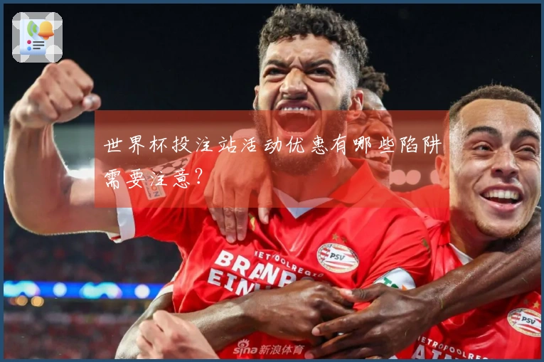 世界杯投注站活动优惠有哪些陷阱需要注意？
