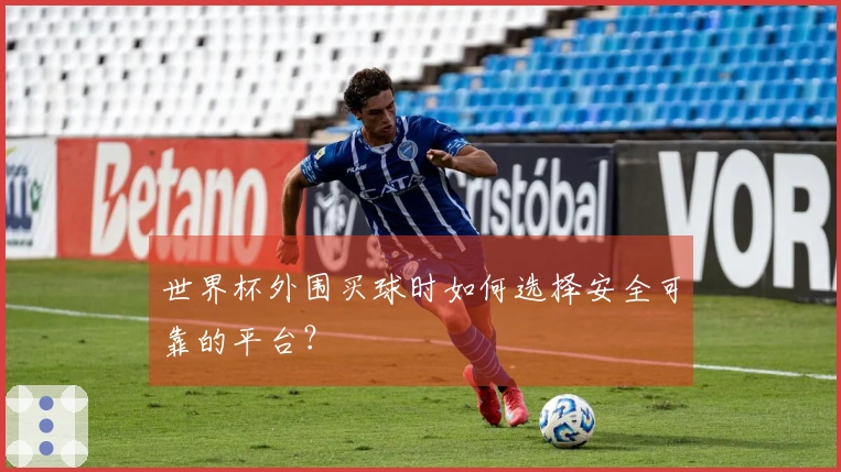 世界杯外围买球时如何选择安全可靠的平台？